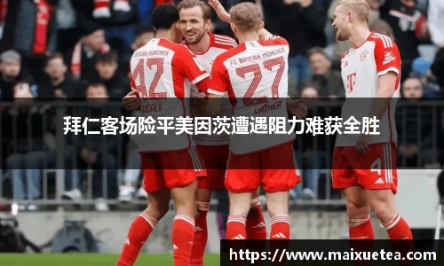 拜仁客场险平美因茨遭遇阻力难获全胜