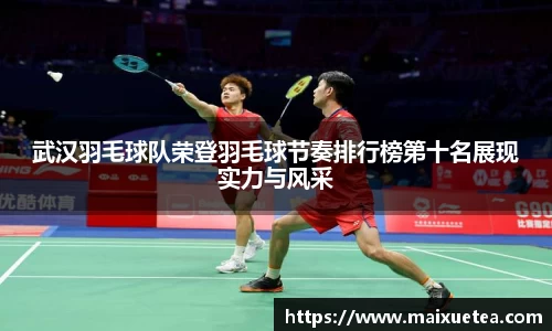 武汉羽毛球队荣登羽毛球节奏排行榜第十名展现实力与风采