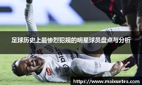 足球历史上最惨烈犯规的明星球员盘点与分析